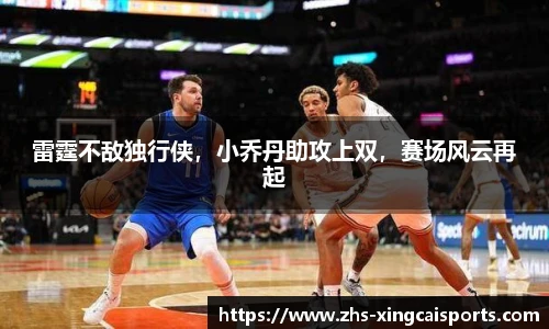 雷霆不敌独行侠，小乔丹助攻上双，赛场风云再起