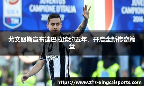 尤文图斯宣布迪巴拉续约五年，开启全新传奇篇章