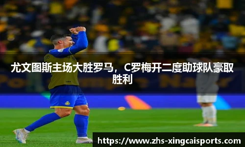 尤文图斯主场大胜罗马，C罗梅开二度助球队豪取胜利