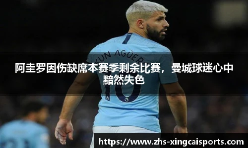 阿圭罗因伤缺席本赛季剩余比赛，曼城球迷心中黯然失色