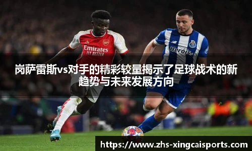 岗萨雷斯vs对手的精彩较量揭示了足球战术的新趋势与未来发展方向