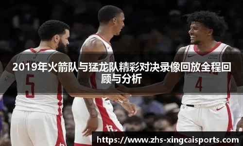 2019年火箭队与猛龙队精彩对决录像回放全程回顾与分析