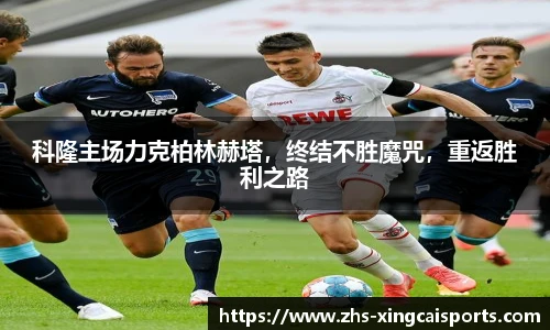 科隆主场力克柏林赫塔，终结不胜魔咒，重返胜利之路