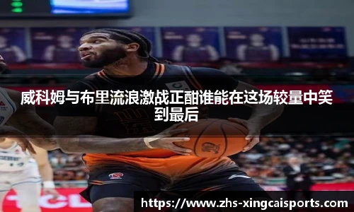 威科姆与布里流浪激战正酣谁能在这场较量中笑到最后