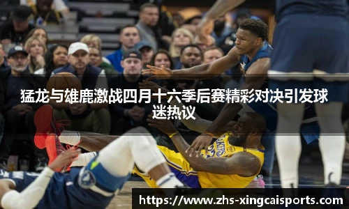 猛龙与雄鹿激战四月十六季后赛精彩对决引发球迷热议