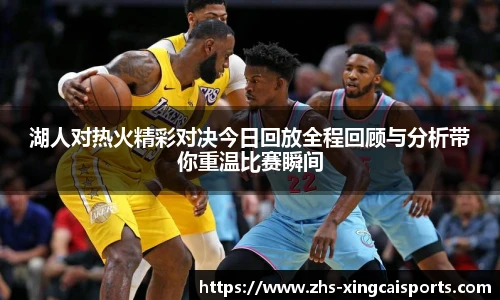 湖人对热火精彩对决今日回放全程回顾与分析带你重温比赛瞬间