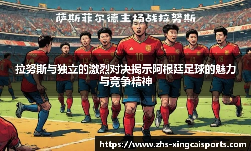 拉努斯与独立的激烈对决揭示阿根廷足球的魅力与竞争精神