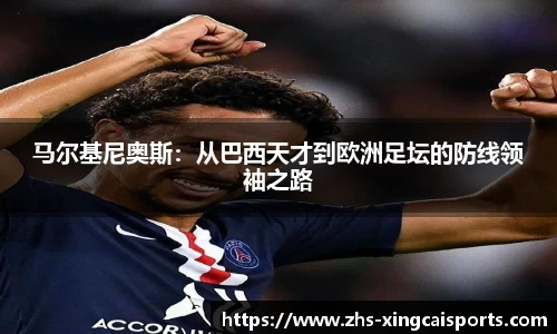 马尔基尼奥斯：从巴西天才到欧洲足坛的防线领袖之路