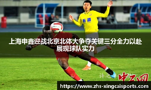 上海申鑫迎战北京北体大争夺关键三分全力以赴展现球队实力